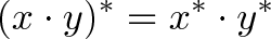 \displaystyle{(x \cdot y)^* = x^* \cdot y^*}