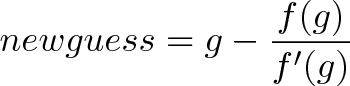 \displaystyle{new guess = g - \frac{f(g)}{f'(g)}} \displaystyle{new guess = g - \frac{f(g)}{f'(g)}}