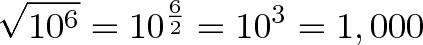 \displaystyle{\sqrt{10^6} = 10^{\frac{6}{2}} = 10^3 = 1,000} \displaystyle{\sqrt{10^6} = 10^{\frac{6}{2}} = 10^3 = 1,000}