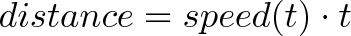 \displaystyle{distance = speed(t) \cdot t} \displaystyle{distance = speed(t) \cdot t}