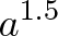 \displaystyle{a^{1.5}} \displaystyle{a^{1.5}}