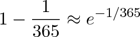 \displaystyle{ 1 - \frac{1}{365} \approx e^{-1/365}}