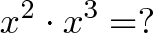 \displaystyle{x^2 \cdot x^3 = ?} \displaystyle{x^2 \cdot x^3 = ?}