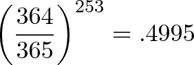 \displaystyle{\left(\frac{364}{365}\right)^{253} = .4995}
