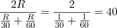 \displaystyle{\frac{2R}{\frac{R}{30} + \frac{R}{60}} = \frac{2}{\frac{1}{30} + \frac{1}{60}} = 40} \displaystyle{\frac{2R}{\frac{R}{30} + \frac{R}{60}} = \frac{2}{\frac{1}{30} + \frac{1}{60}} = 40}