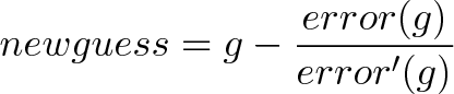 \displaystyle{newguess = g - \frac{error(g)}{error'(g)}} \displaystyle{newguess = g - \frac{error(g)}{error'(g)}}