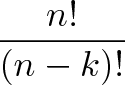displaystyle{ rac{n!}{(n-k)!}} displaystyle{ rac{n!}{(n-k)!}}