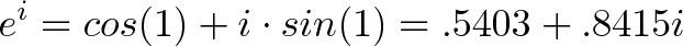 \displaystyle{e^i = cos(1) + i \cdot sin(1) = .5403 + .8415i} \displaystyle{e^i = cos(1) + i \cdot sin(1) = .5403 + .8415i}