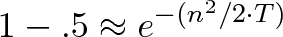 \displaystyle{1 - .5 \approx e^{-(n^2 / 2 \cdot T)}}