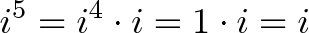\displaystyle{i^5 = i^4 \cdot i = 1 \cdot i = i}