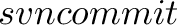 \displaystyle{ svn commit } \displaystyle{ svn commit }
