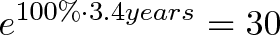 \displaystyle{e^{100 \% \cdot 3.4 years} = 30} \displaystyle{e^{100 \% \cdot 3.4 years} = 30}