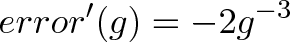 \displaystyle{error'(g)= -2g^{-3}}