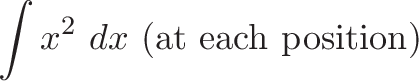 \displaystyle{\int x^2 \ dx \ (\text{at each position}) }