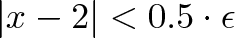 \displaystyle{|x - 2| < 0.5 \cdot \epsilon}