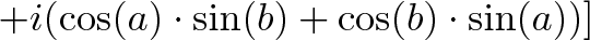 \displaystyle{ + i (\cos(a) \cdot \sin(b) + \cos(b) \cdot \sin(a))] }