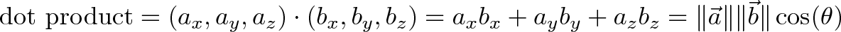 \displaystyle{\text{dot product} = (a_x, a_y, a_z) \cdot (b_x, b_y, b_z) = a_x b_x + a_y b_y + a_z b_z = \|\vec{a}\| \|\vec{b}\| \cos(\theta)}