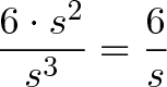 \displaystyle{\frac{6 \cdot s^2}{s^3} = \frac{6}{s}}