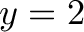 \displaystyle{y = 2}
