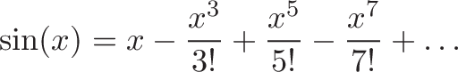 \displaystyle{\sin(x) = x - \frac{x^3}{3!} + \frac{x^5}{5!} - \frac{x^7}{7!} + \dots}