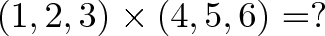 \displaystyle<(1, 2, 3) \times (4, 5, 6) = ?></p>
<p>