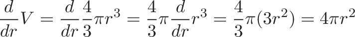 \displaystyle{\frac{d}{dr} V = \frac{d}{dr} \frac{4}{3} \pi r^3 = \frac{4}{3} \pi \frac{d}{dr} r^3 = \frac{4}{3} \pi (3 r^2) = 4 \pi r^2 }
