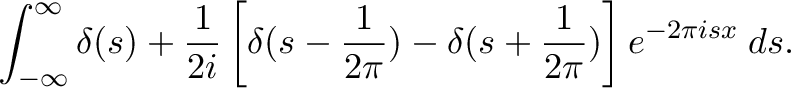 \displaystyle{\int_{-\infty}^{\infty}\delta(s)+\frac{1}{2i}\left[\delta(s-\frac{1}{2\pi})-\delta(s+\frac{1}{2\pi})\right] e^{-2\pi i s x} \;ds.}