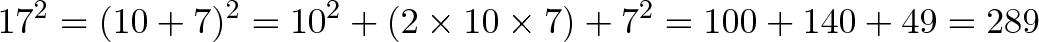 \displaystyle{17^2 = (10 + 7)^2 = 10^2 + (2 \times 10 \times 7) + 7^2 = 100 + 140 + 49 = 289}