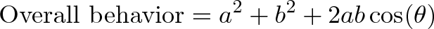 \displaystyle{\text{Overall behavior} = a^2 + b^2 + 2ab\cos(\theta)}