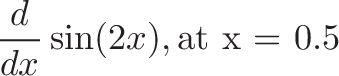 \displaystyle{\frac{d}{dx} \sin(2x), \text{at x = 0.5}}