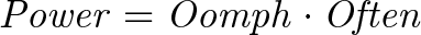 \displaystyle{\mathit{ Power = Oomph \cdot Often }}