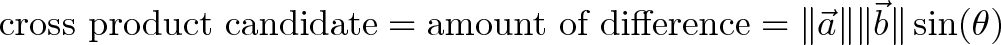 \displaystyle{\text{cross product candidate} = \text{amount of difference} = \|\vec{a}\| \|\vec{b}\| \sin(\theta)}