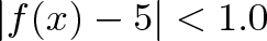 \displaystyle{|f(x) - 5| < 1.0}