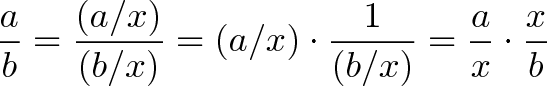 \displaystyle{\frac{a}{b} = \frac{(a/x)}{(b/x)} = (a/x) \cdot \frac{1}{(b/x)} = \frac{a}{x} \cdot \frac{x}{b} }