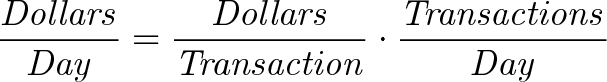 \displaystyle{\mathit{\frac{Dollars}{Day} = \frac{Dollars}{Transaction} \cdot \frac{Transactions}{Day} }}