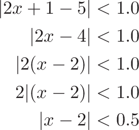
\begin{aligned}
|2x + 1 - 5| &< 1.0 \\
|2x - 4| &< 1.0 \\
|2(x - 2)| &< 1.0 \\
2|(x - 2)| &< 1.0 \\
|x - 2| &< 0.5
\end{aligned}
