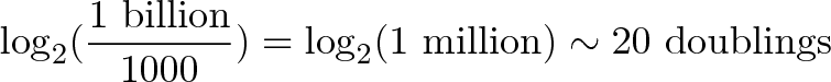 \displaystyle{\log_2(\frac{\text{1 billion}}{1000}) = \log_2(\text{1 million}) \sim \text{20 doublings}}