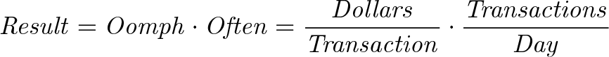 \displaystyle{\mathit{ Result = Oomph \cdot Often = \frac{Dollars}{Transaction} \cdot \frac{Transactions}{Day} }}