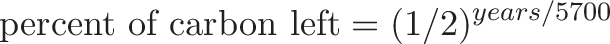 \displaystyle{
\text{percent of carbon left} = (1/2)^{years/5700}
}