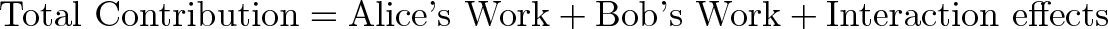 \displaystyle{ \text{Total Contribution} = \text{Alice's Work} + \text{Bob's Work} + \text{Interaction effects} }