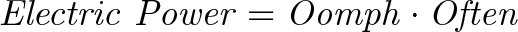 \displaystyle{\mathit{ Electric \ Power = Oomph \cdot Often }}