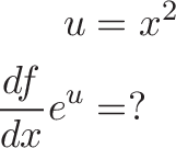 
\begin{aligned}
u &= x^2 \\
\frac{df}{dx} e^u &= ?
\end{aligned}
