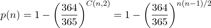 \displaystyle{p(n) = 1 - \left(\frac{364}{365}\right)^{C(n,2)} = 1 - \left(\frac{364}{365}\right)^{n(n-1)/2} }