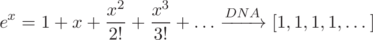 displaystyle{ e^x = 1 + x + frac{x^2}{2!} + frac{x^3}{3!} + dots xrightarrow{DNA} [1, 1, 1, 1, dots] }