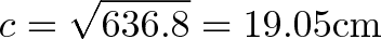 \displaystyle{ c = \sqrt{636.8} = 19.05 \text{cm} }