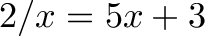 \displaystyle{2/x = 5x + 3}