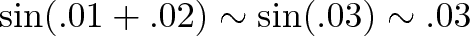 \displaystyle{\sin(.01 + .02) \sim \sin(.03) \sim .03}