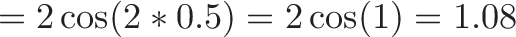 \displaystyle{ = 2\cos(2 * 0.5) = 2 \cos(1) = 1.08}