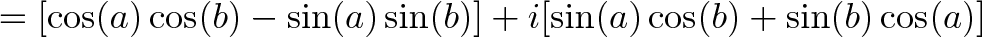 \displaystyle{ = [\cos(a)\cos(b) - \sin(a)\sin(b)] + i[\sin(a)\cos(b) + \sin(b)\cos(a)]}