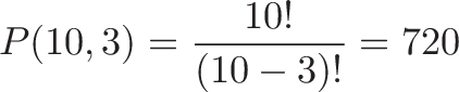 \displaystyle{P(10, 3) =\frac{10!}{(10 - 3)!} = 720}